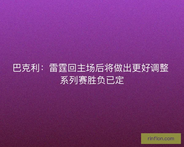 巴克利:雷霆回主场后将做出更好调整 系列赛胜负已定 巴克利:雷霆回主场后将做出更好调整 系列赛胜负已定