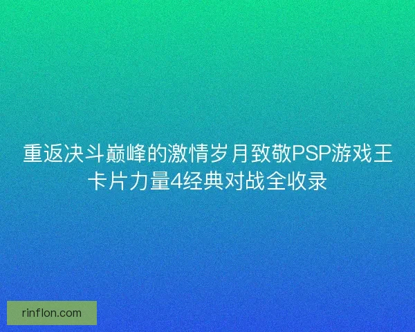 重返决斗巅峰的激情岁月致敬PSP游戏王卡片力量4经典对战全收录