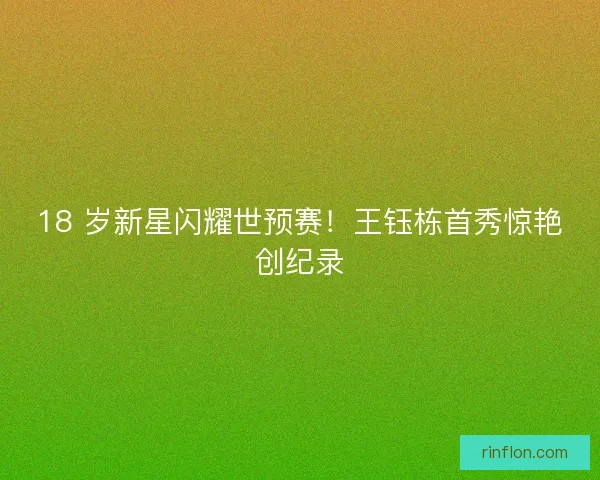 18 岁新星闪耀世预赛！王钰栋首秀惊艳创纪录
