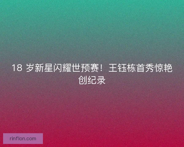 18 岁新星闪耀世预赛！王钰栋首秀惊艳创纪录