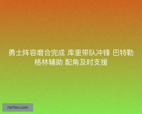 勇士阵容磨合完成 库里带队冲锋 巴特勒格林辅助 配角及时支援 勇士阵容磨合完成 库里带队冲锋 巴特勒格林辅助 配角及时支援